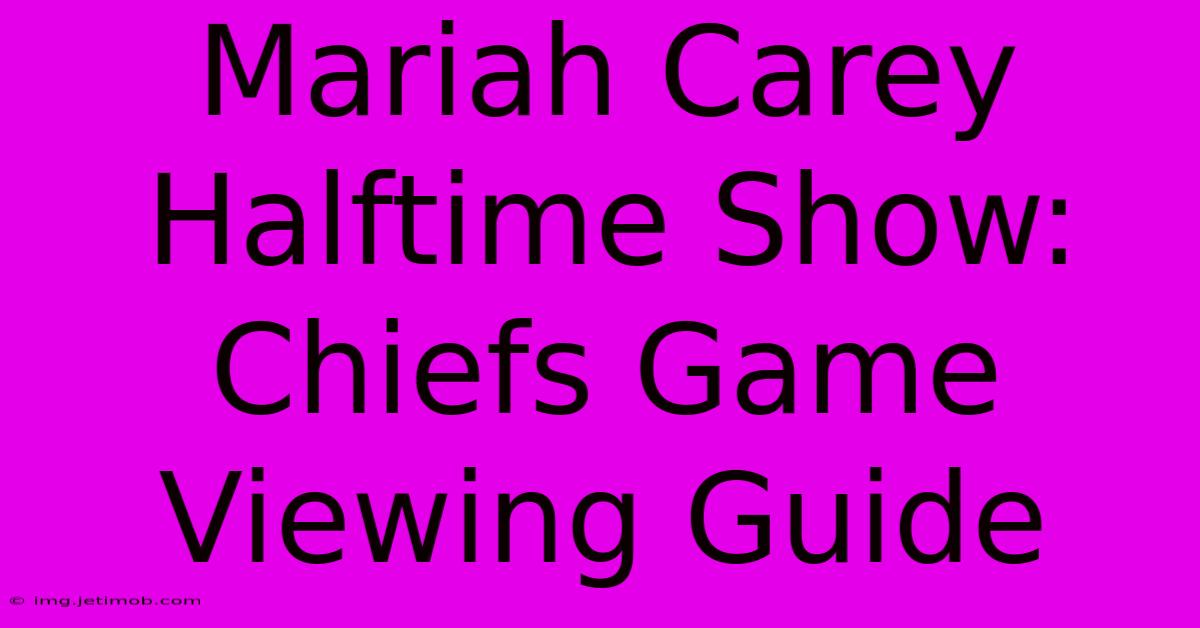 Mariah Carey Halftime Show: Chiefs Game Viewing Guide