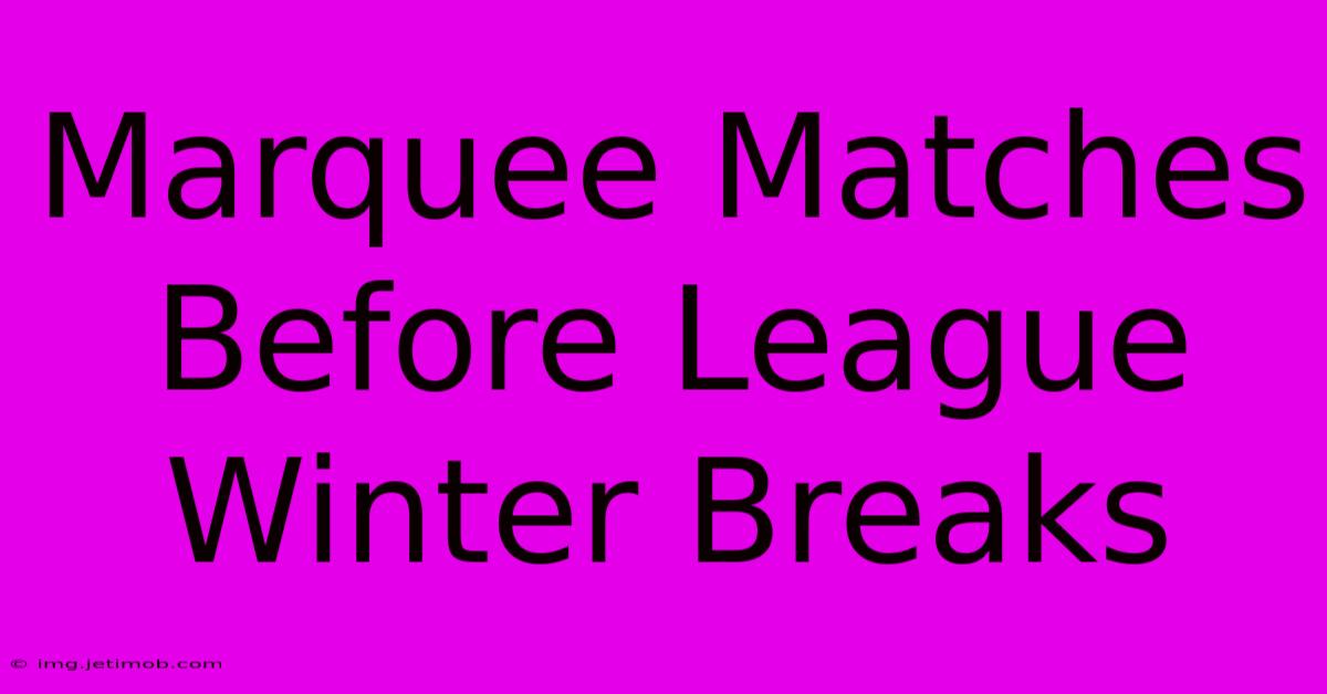 Marquee Matches Before League Winter Breaks