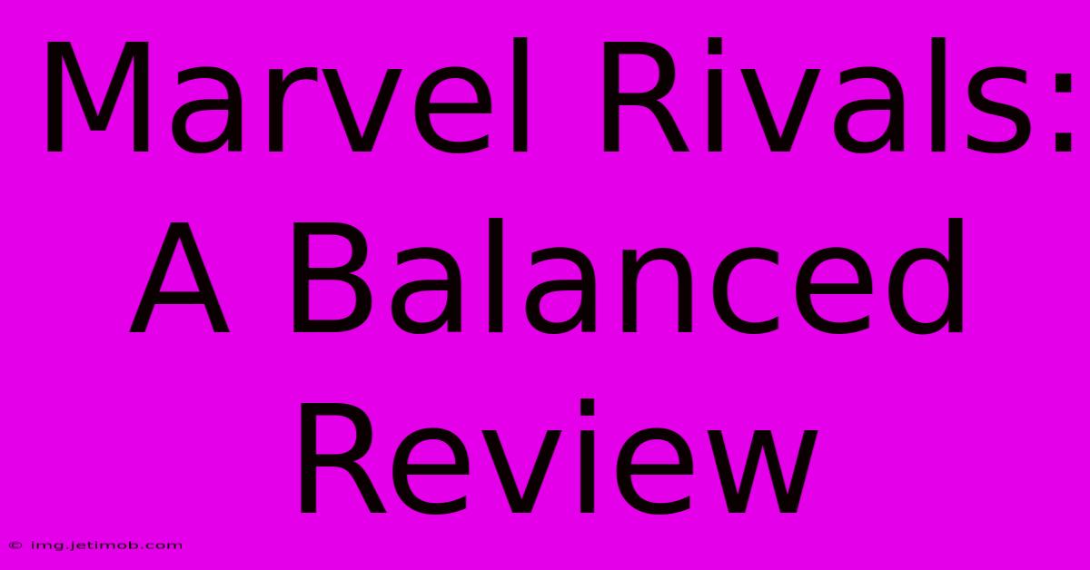 Marvel Rivals:  A Balanced Review