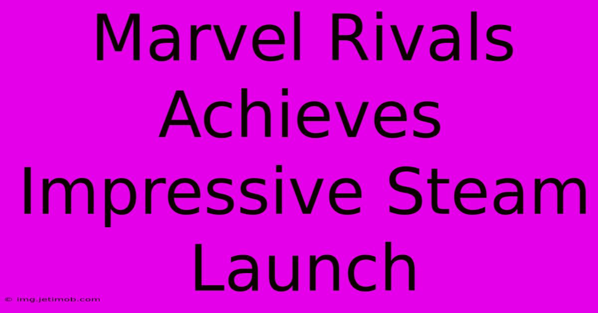 Marvel Rivals Achieves Impressive Steam Launch