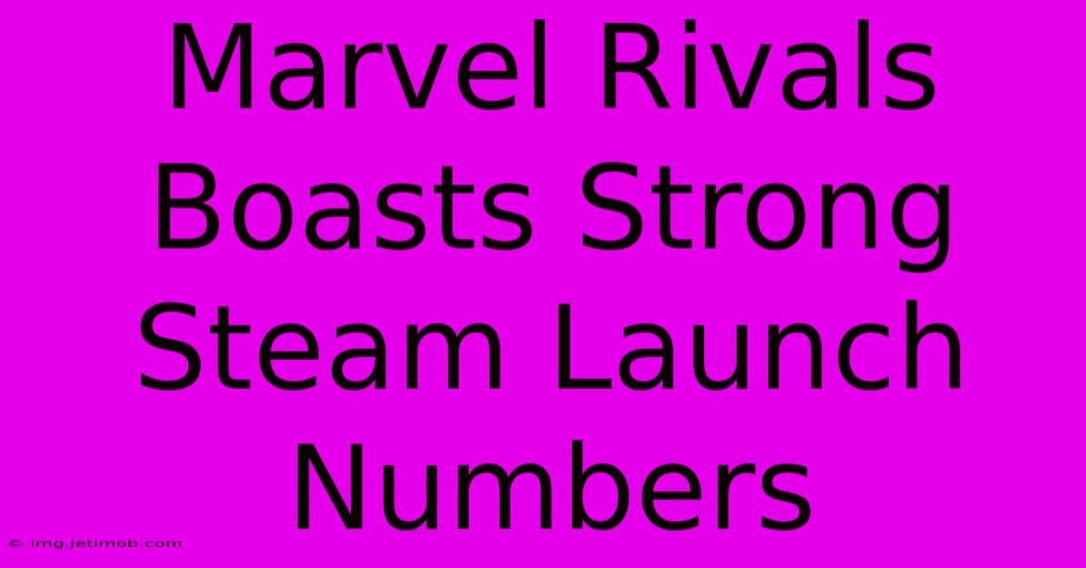 Marvel Rivals Boasts Strong Steam Launch Numbers