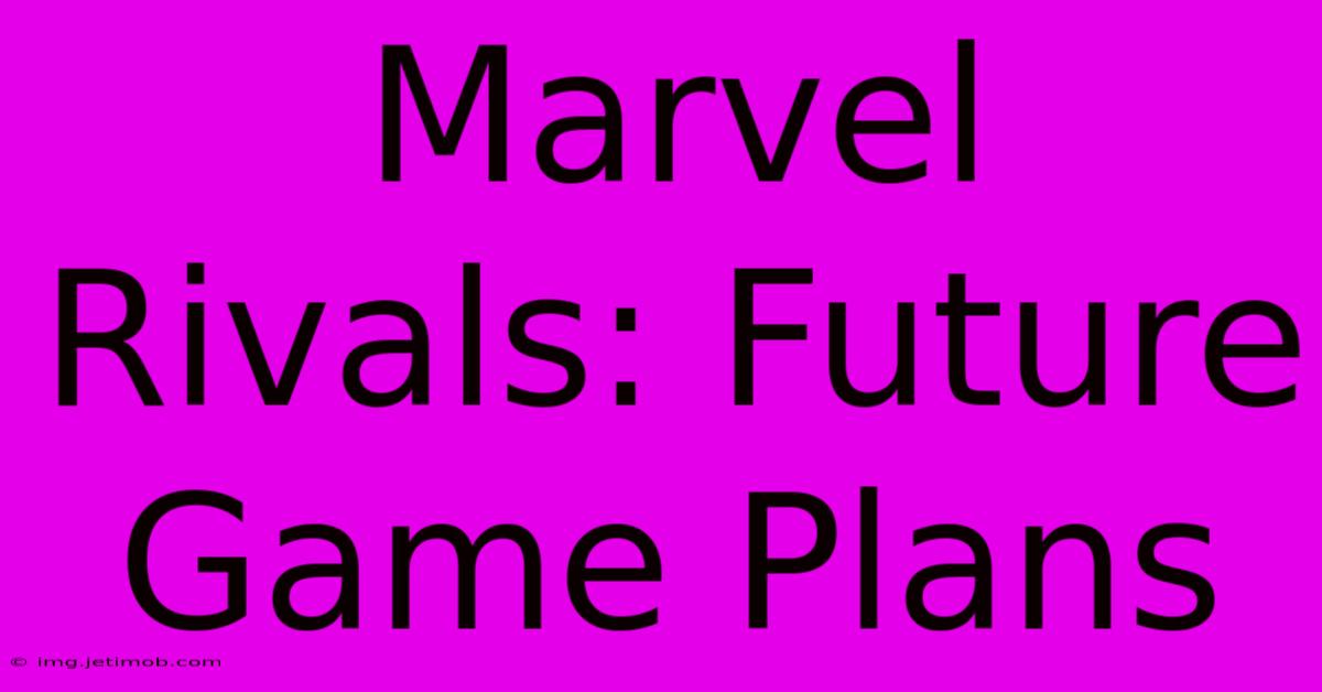 Marvel Rivals: Future Game Plans