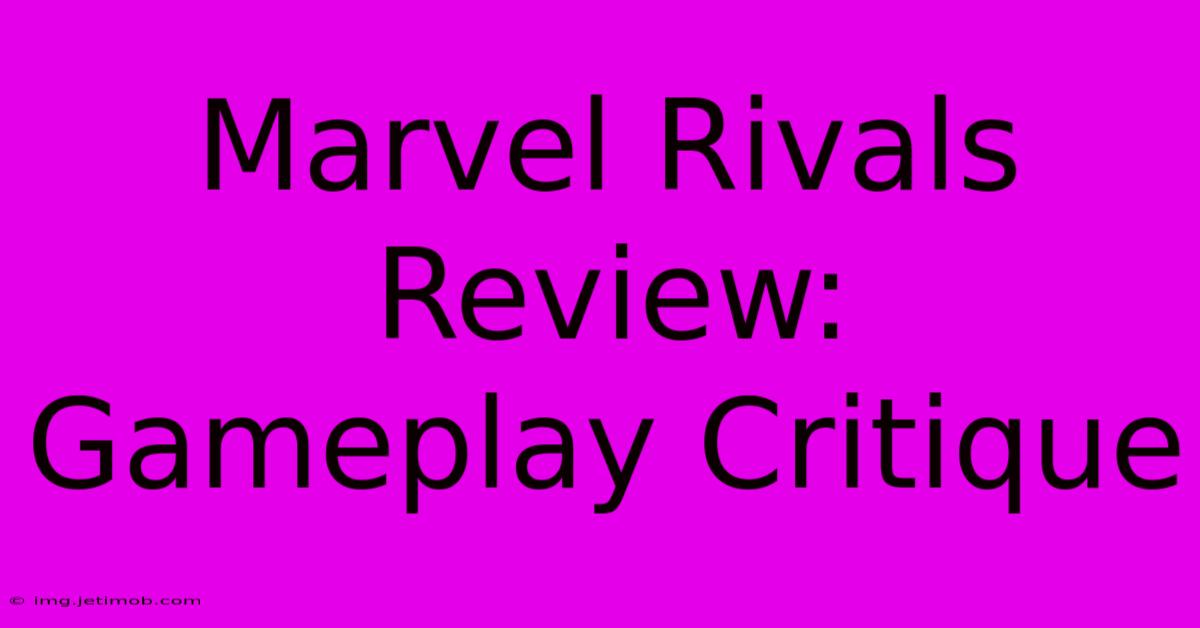 Marvel Rivals Review:  Gameplay Critique