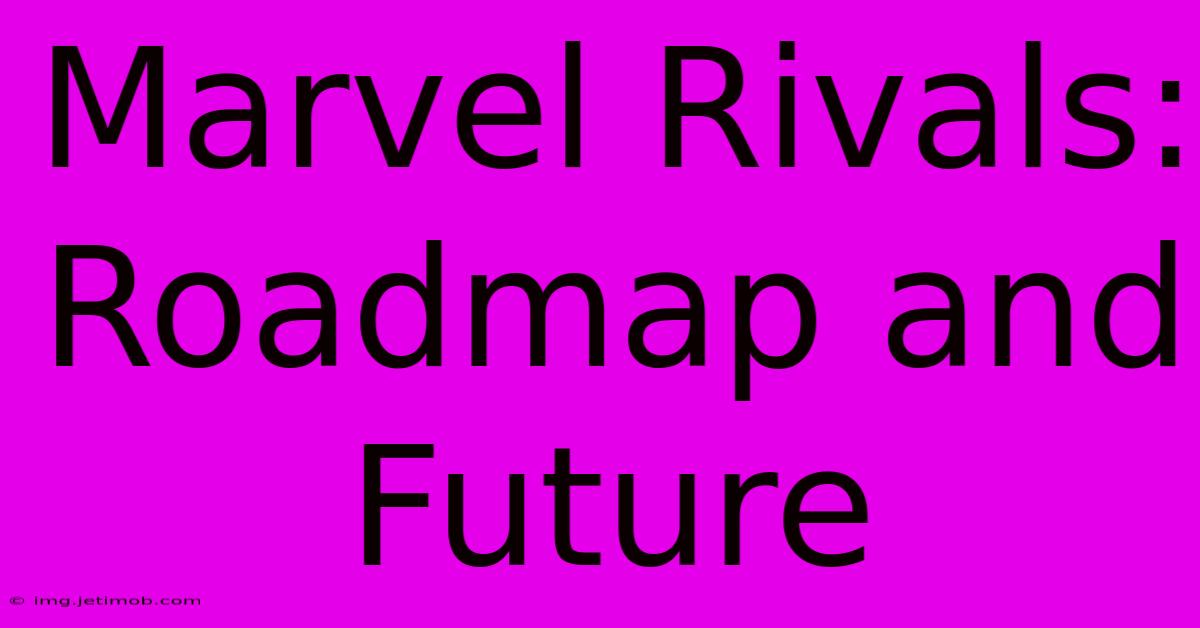 Marvel Rivals: Roadmap And Future