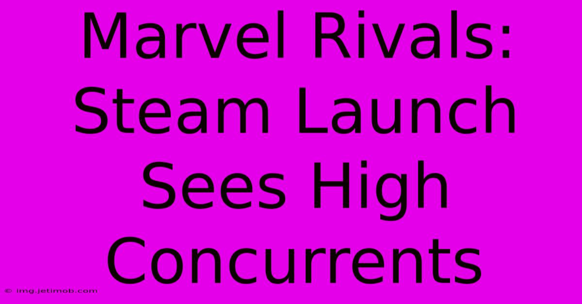 Marvel Rivals: Steam Launch Sees High Concurrents