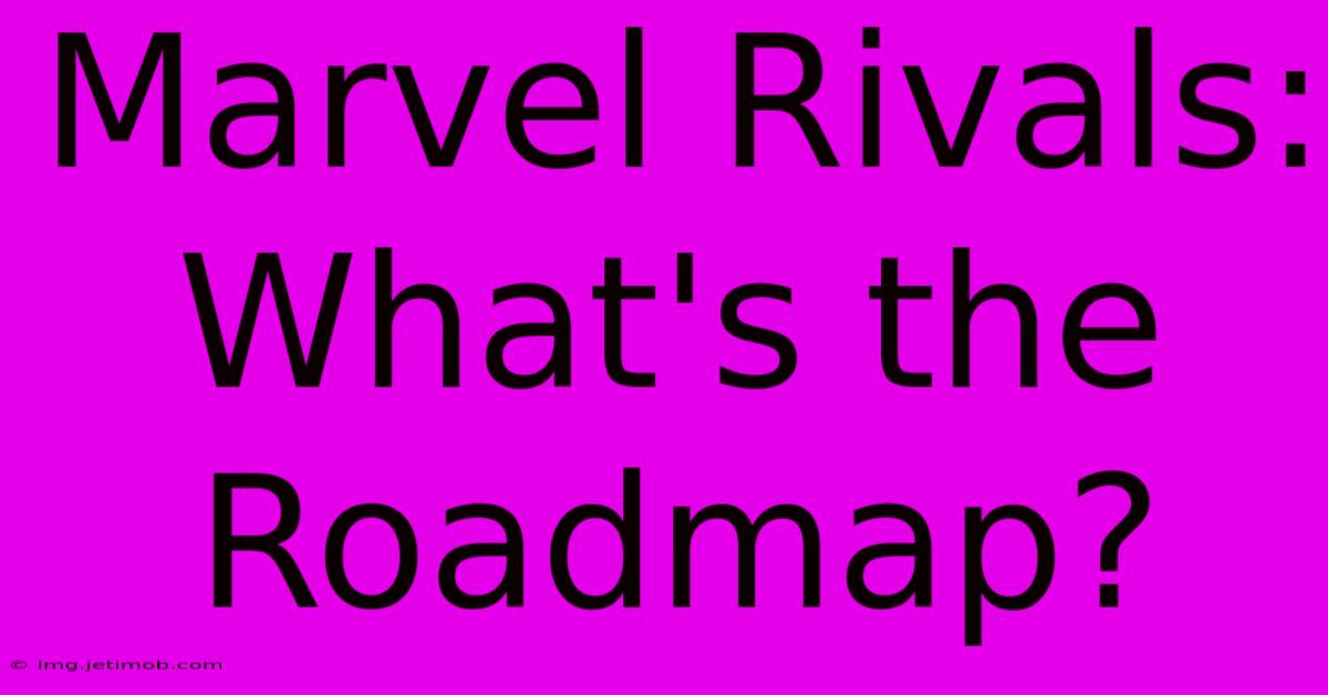 Marvel Rivals: What's The Roadmap?