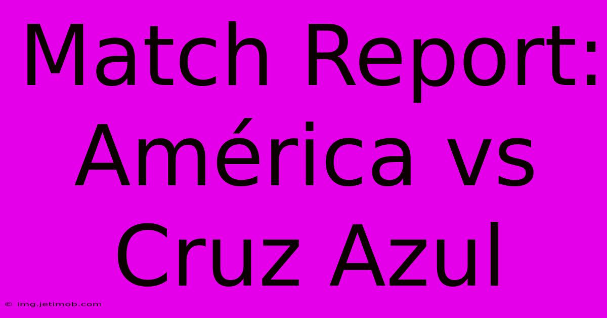 Match Report: América Vs Cruz Azul