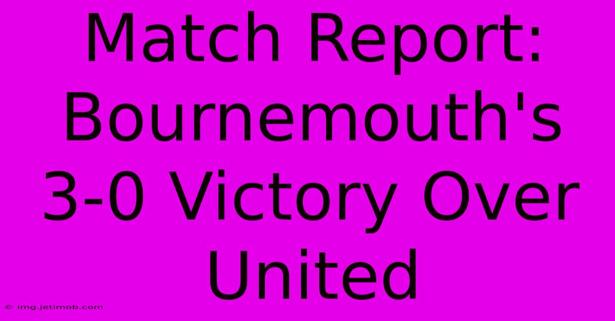 Match Report: Bournemouth's 3-0 Victory Over United