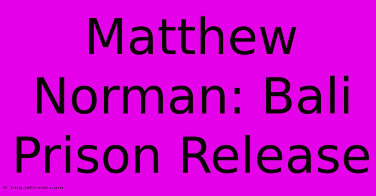 Matthew Norman: Bali Prison Release