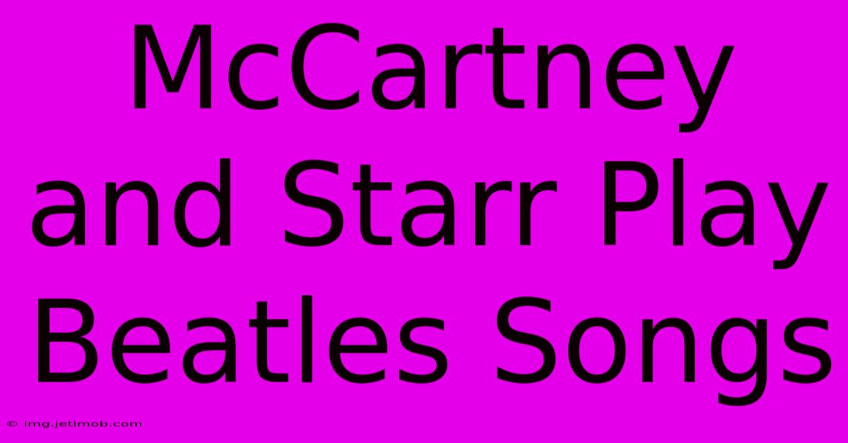 McCartney And Starr Play Beatles Songs