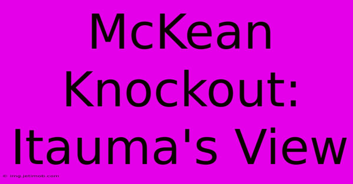 McKean Knockout: Itauma's View