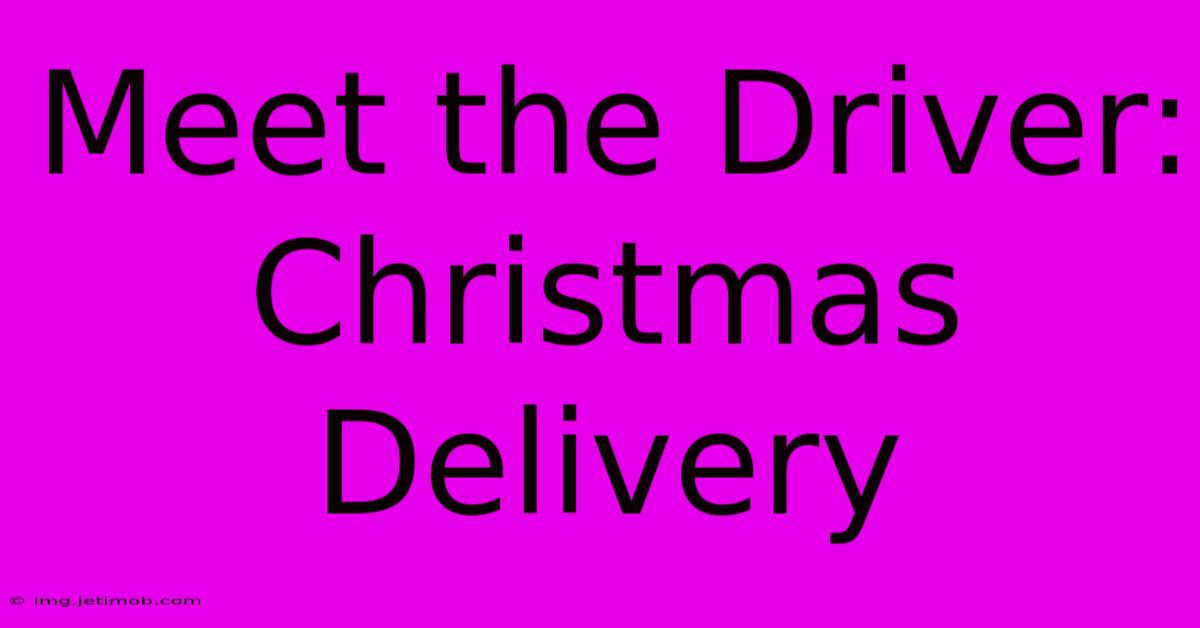 Meet The Driver:  Christmas Delivery