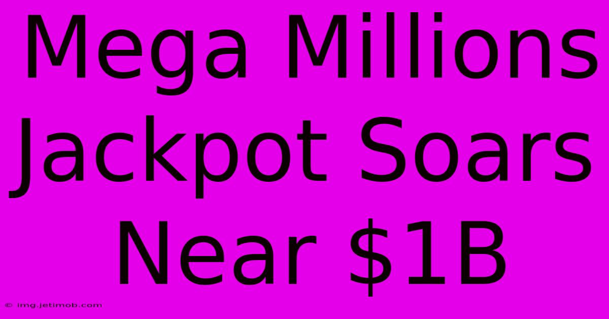 Mega Millions Jackpot Soars Near $1B