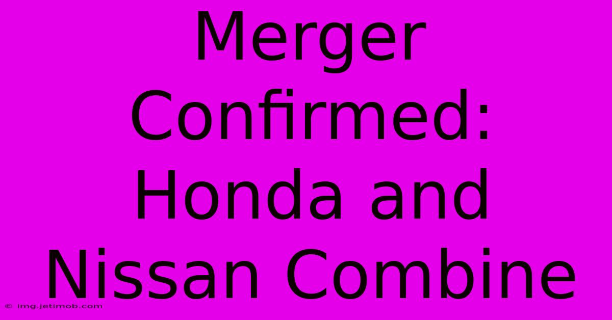 Merger Confirmed: Honda And Nissan Combine