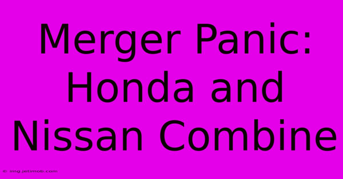 Merger Panic: Honda And Nissan Combine