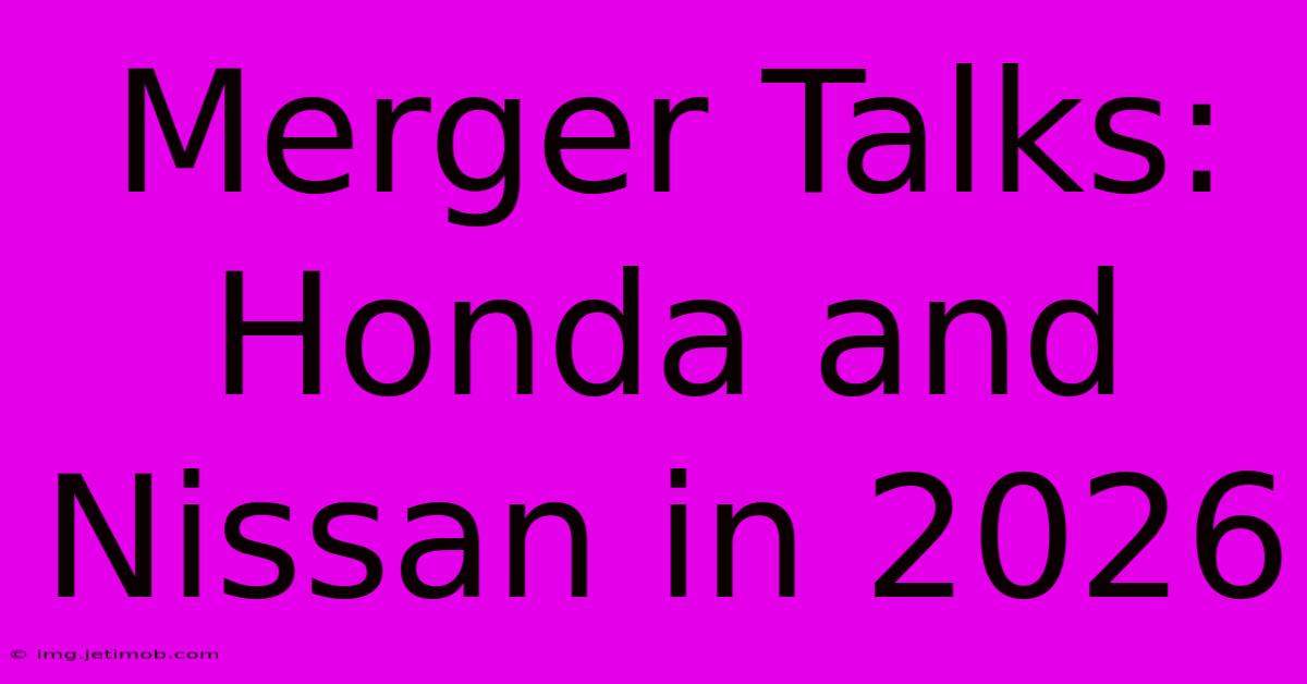 Merger Talks: Honda And Nissan In 2026