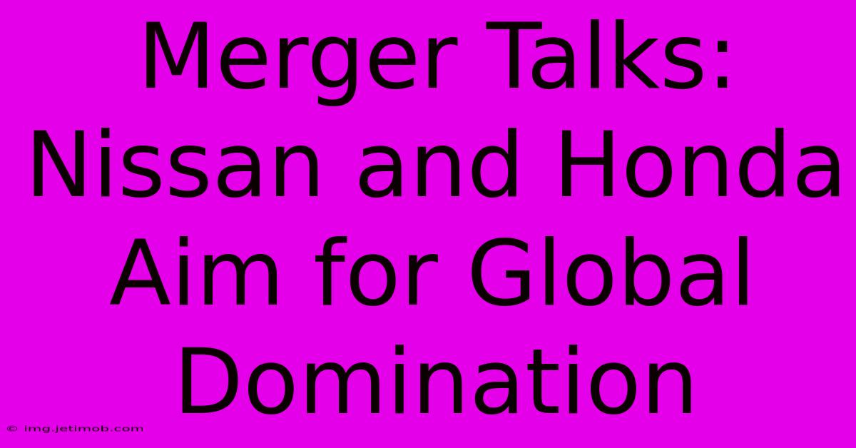 Merger Talks: Nissan And Honda Aim For Global Domination