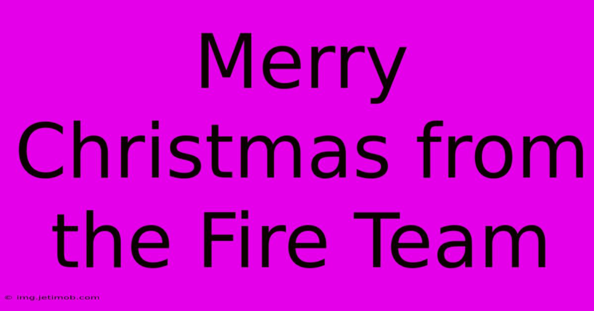 Merry Christmas From The Fire Team