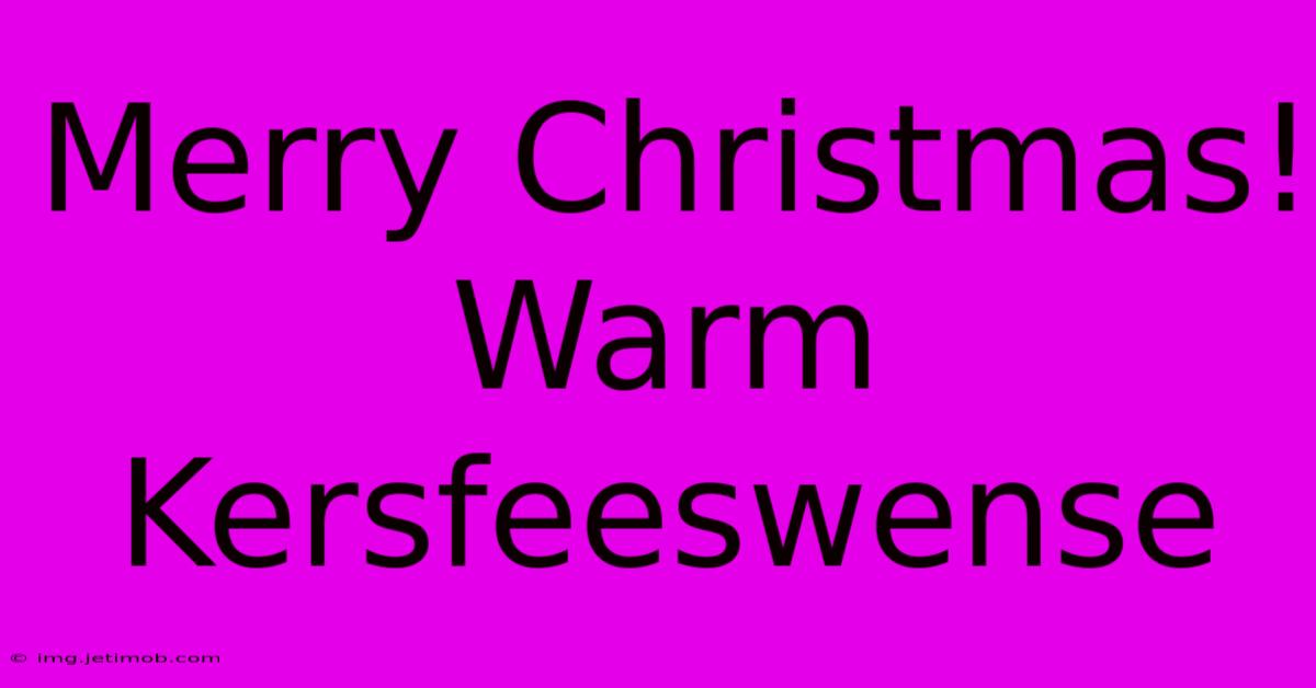 Merry Christmas!  Warm Kersfeeswense