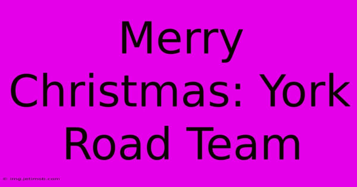 Merry Christmas: York Road Team