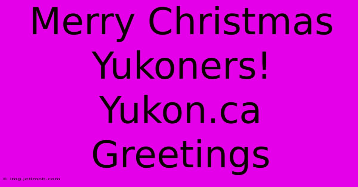 Merry Christmas Yukoners! Yukon.ca Greetings