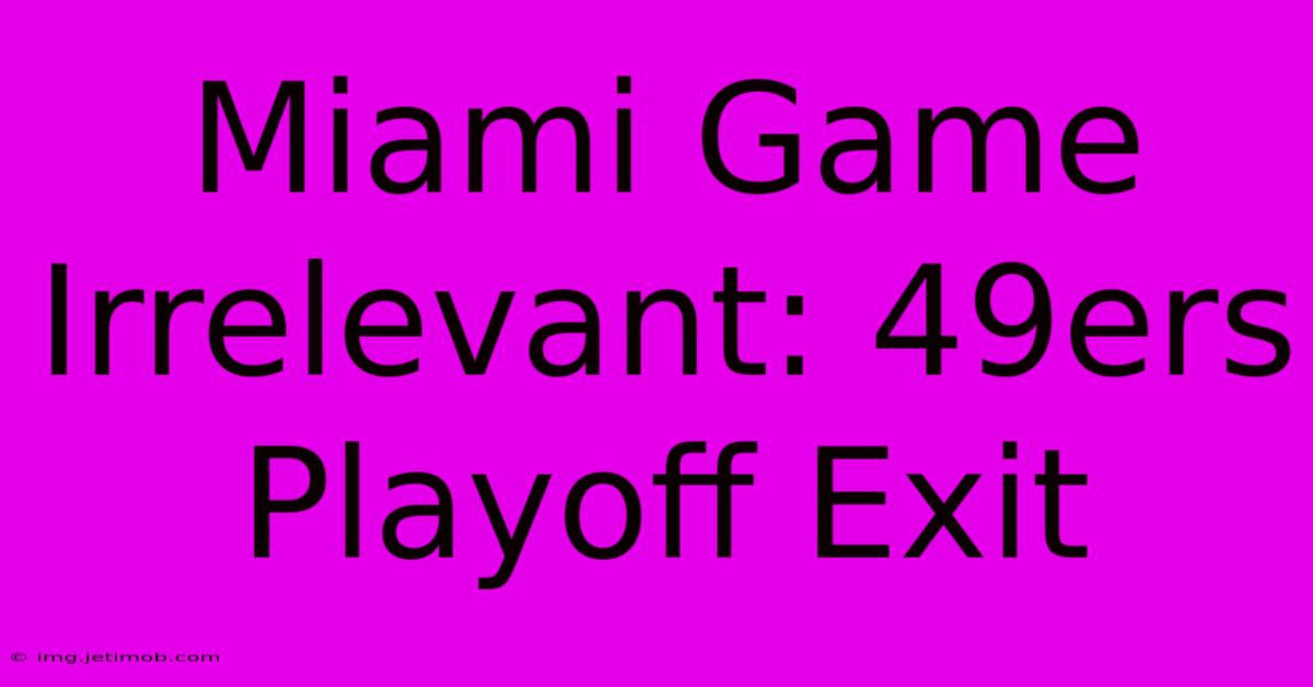 Miami Game Irrelevant: 49ers Playoff Exit