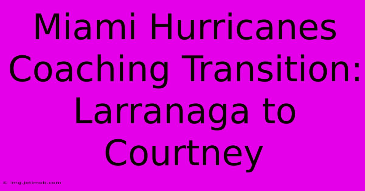 Miami Hurricanes Coaching Transition: Larranaga To Courtney