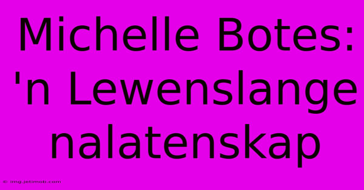 Michelle Botes: 'n Lewenslange Nalatenskap