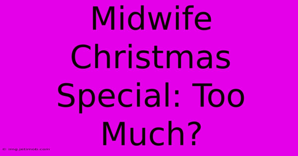 Midwife Christmas Special: Too Much?