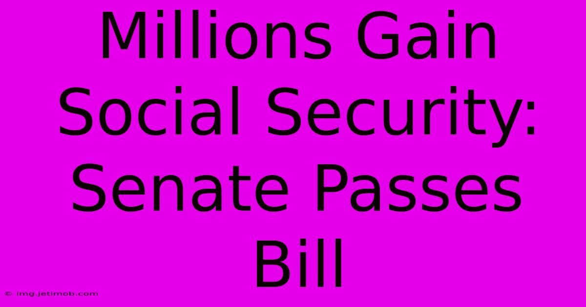 Millions Gain Social Security: Senate Passes Bill