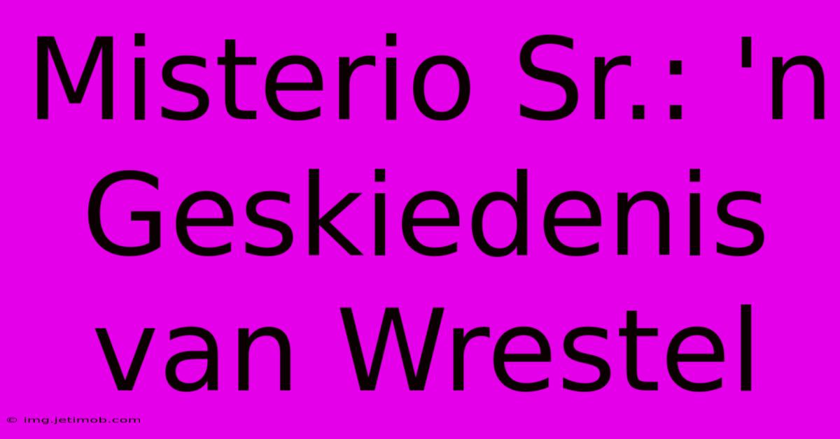 Misterio Sr.: 'n Geskiedenis Van Wrestel