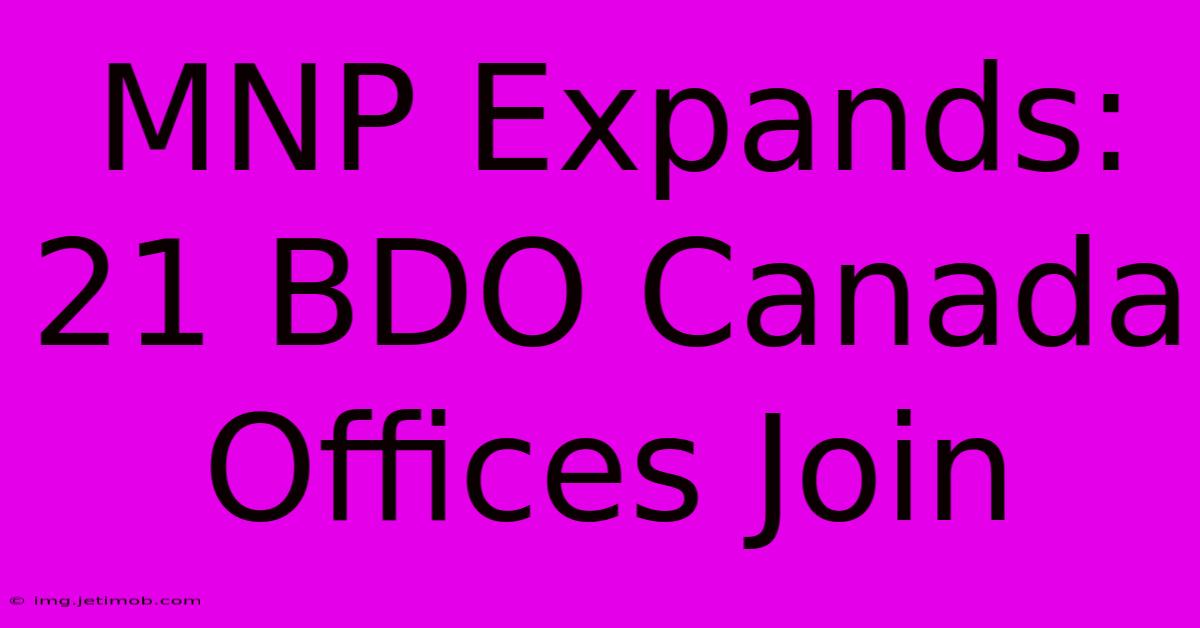 MNP Expands: 21 BDO Canada Offices Join