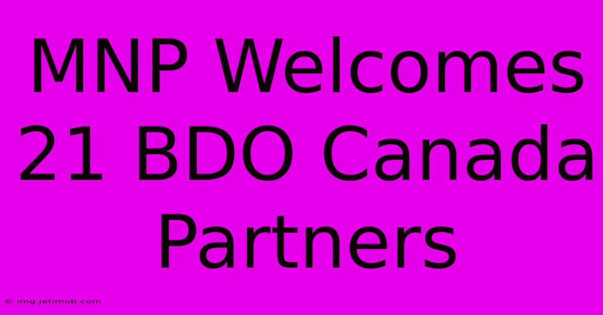 MNP Welcomes 21 BDO Canada Partners