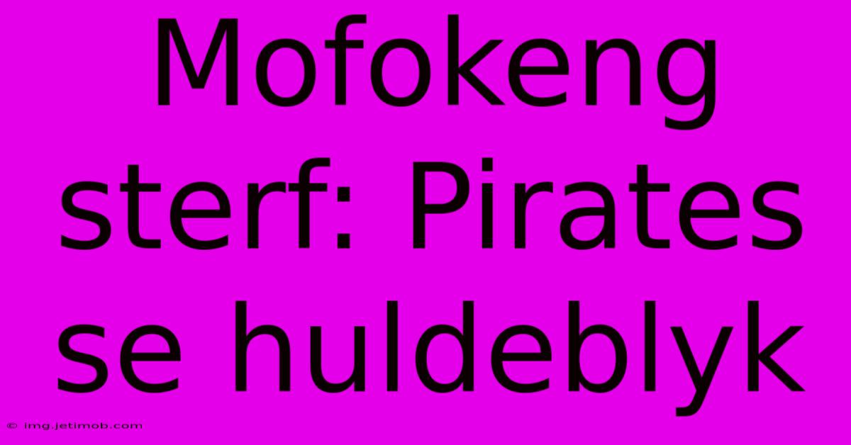 Mofokeng Sterf: Pirates Se Huldeblyk