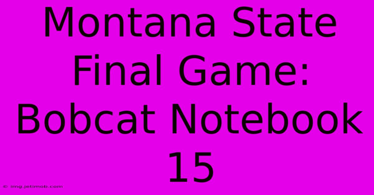 Montana State Final Game: Bobcat Notebook 15