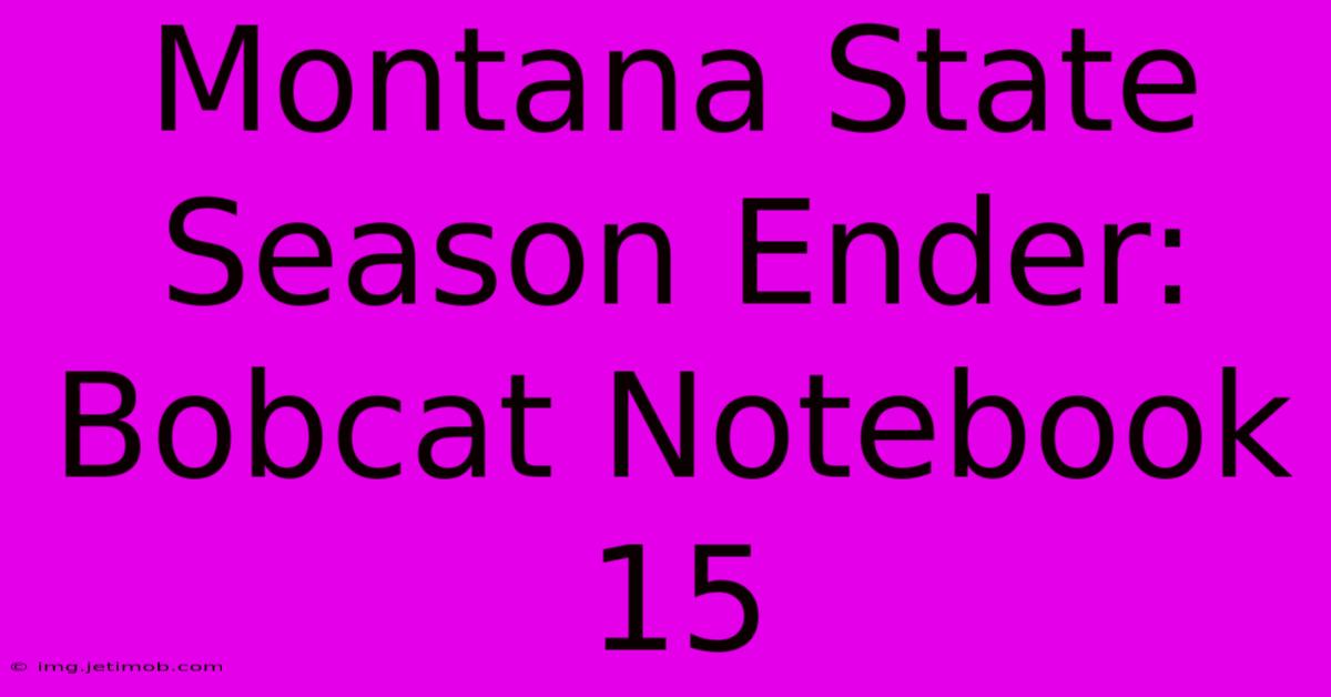 Montana State Season Ender: Bobcat Notebook 15