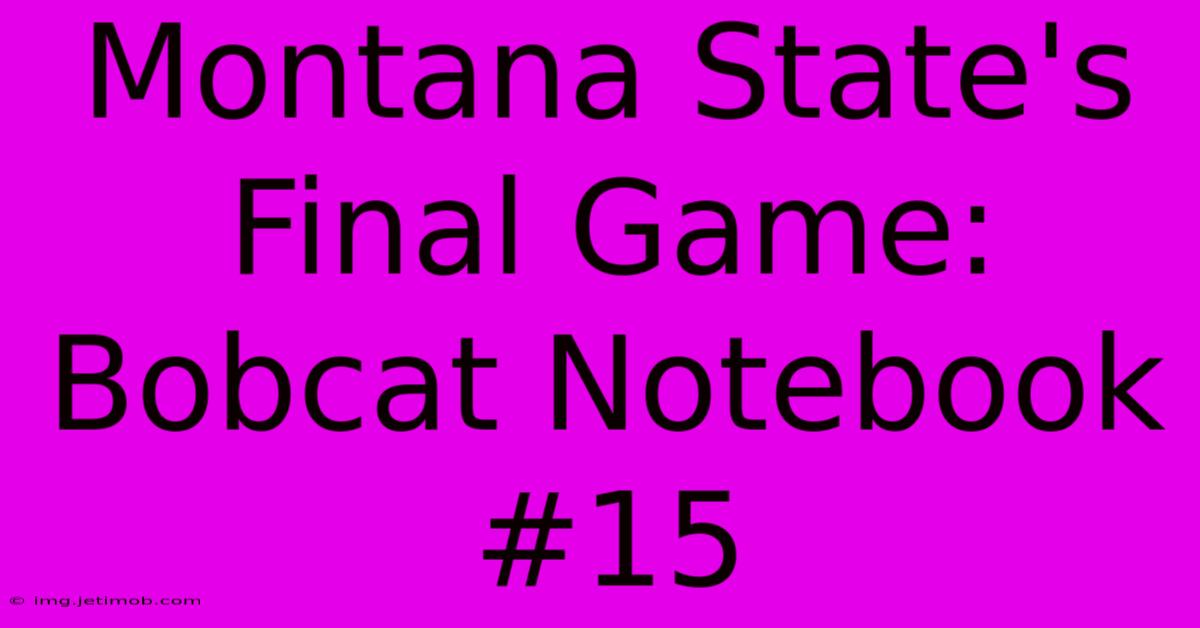 Montana State's Final Game: Bobcat Notebook #15