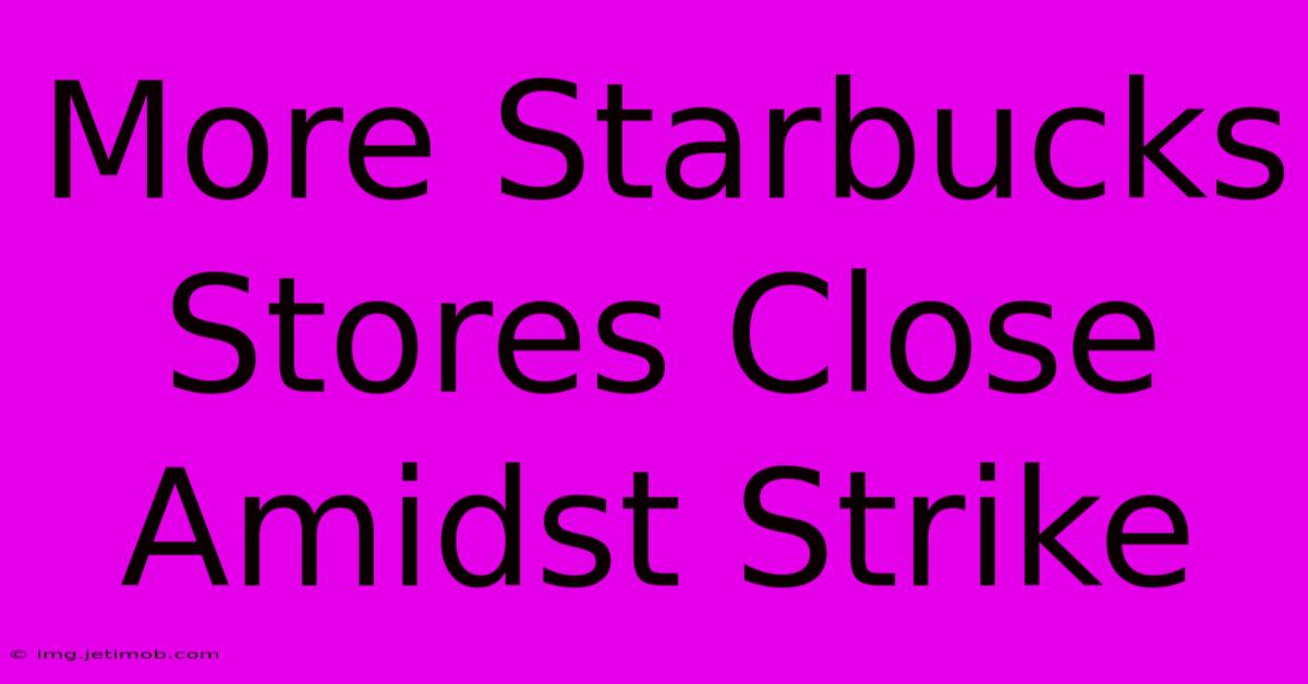 More Starbucks Stores Close Amidst Strike