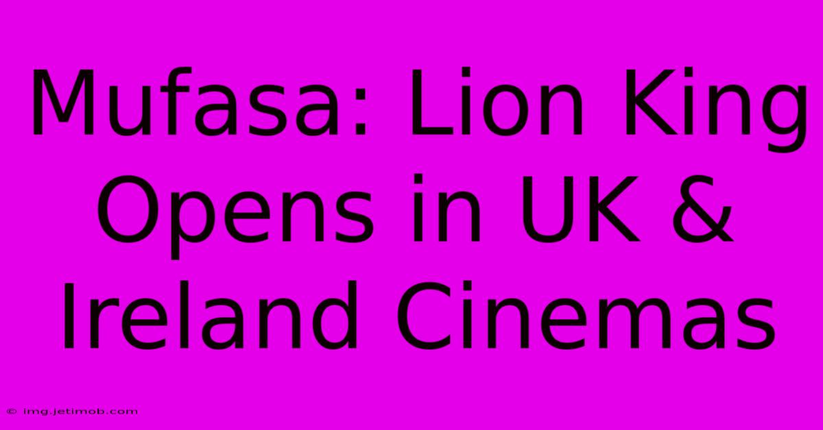 Mufasa: Lion King Opens In UK & Ireland Cinemas