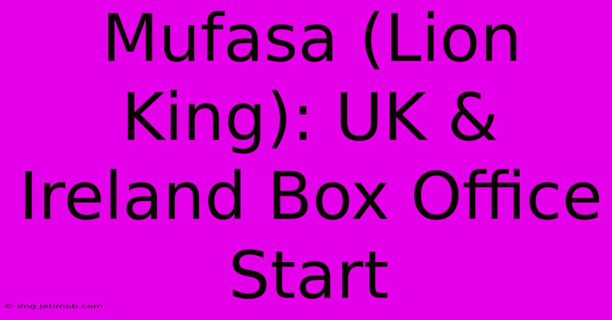 Mufasa (Lion King): UK & Ireland Box Office Start