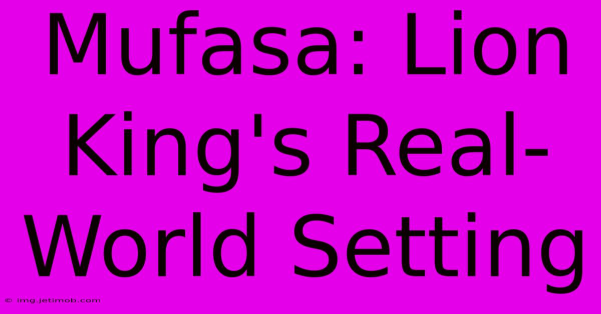 Mufasa: Lion King's Real-World Setting