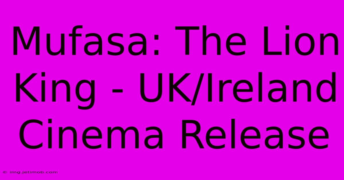 Mufasa: The Lion King - UK/Ireland Cinema Release