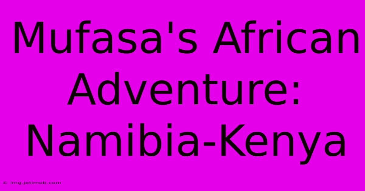 Mufasa's African Adventure: Namibia-Kenya