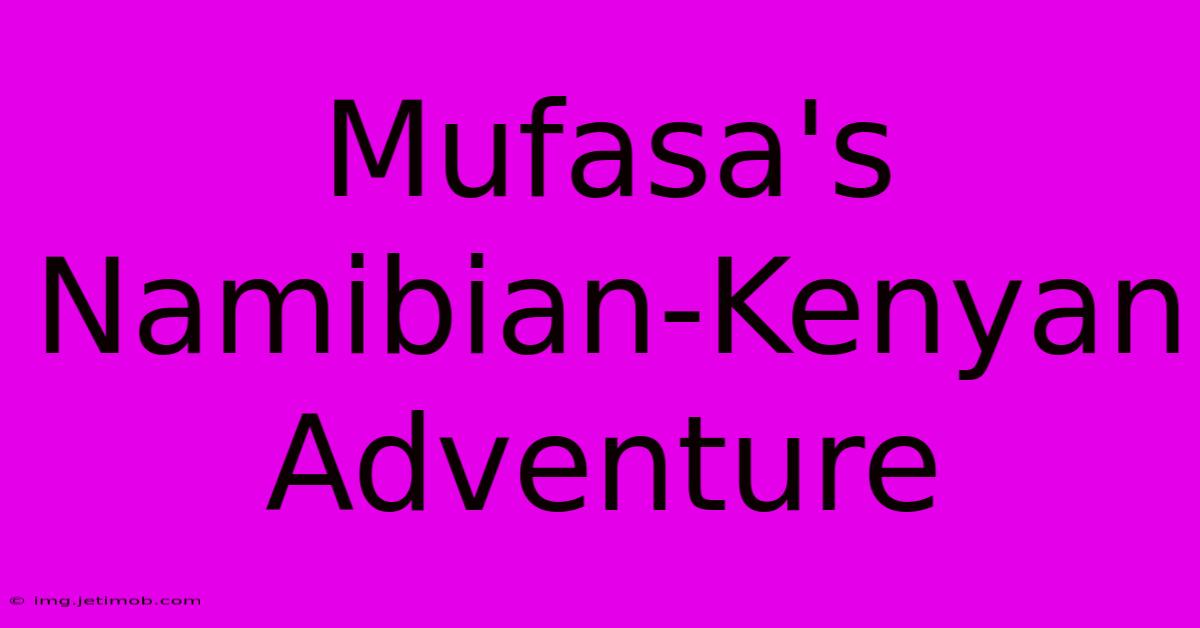 Mufasa's Namibian-Kenyan Adventure