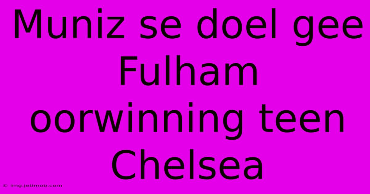 Muniz Se Doel Gee Fulham Oorwinning Teen Chelsea