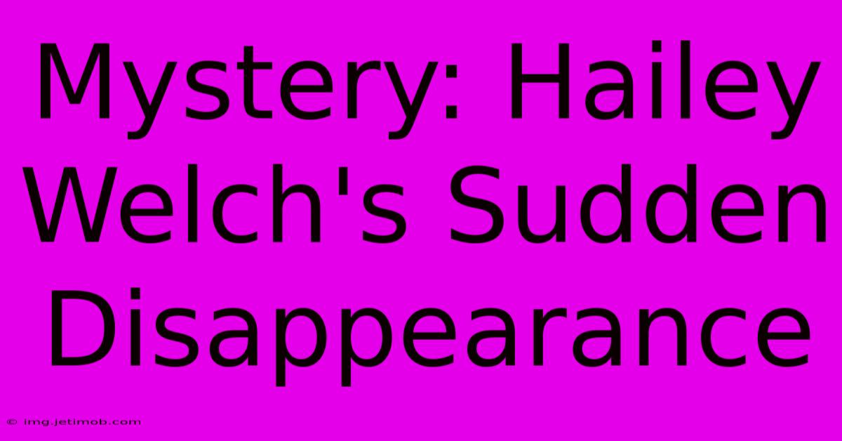 Mystery: Hailey Welch's Sudden Disappearance