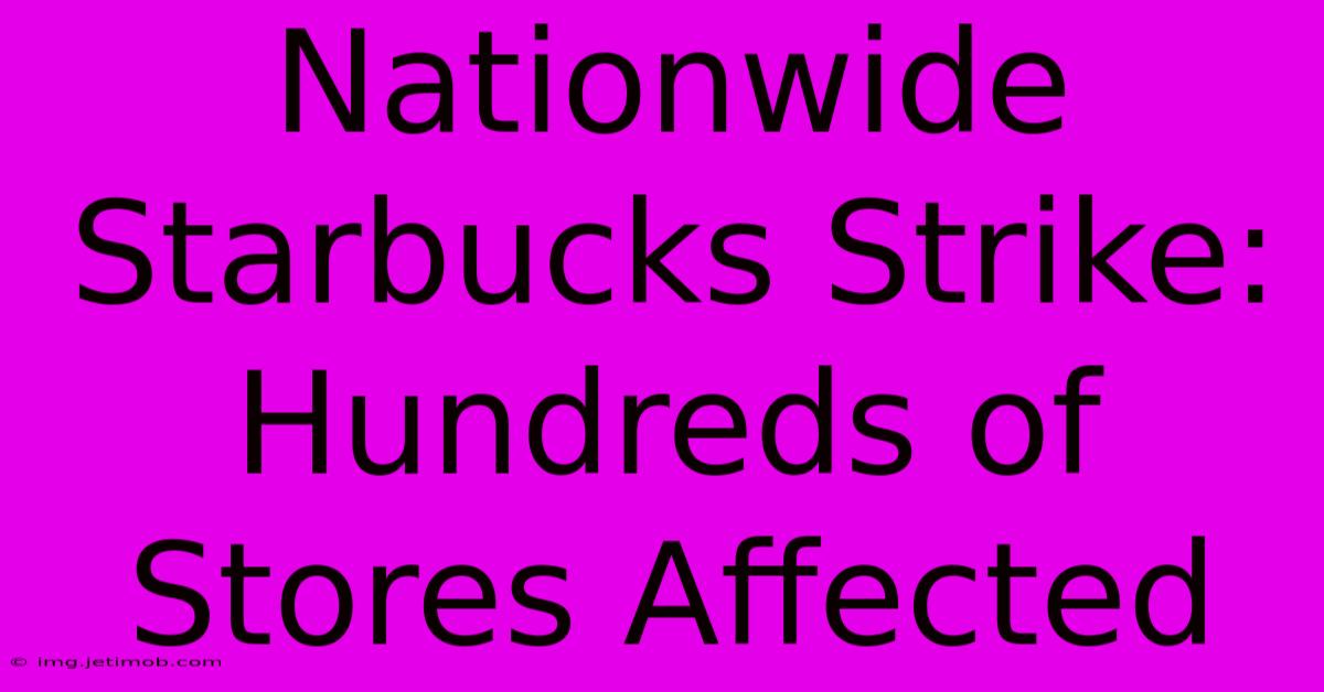 Nationwide Starbucks Strike: Hundreds Of Stores Affected