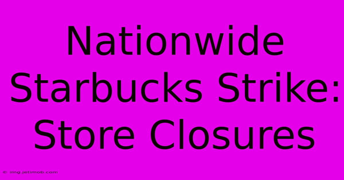 Nationwide Starbucks Strike: Store Closures