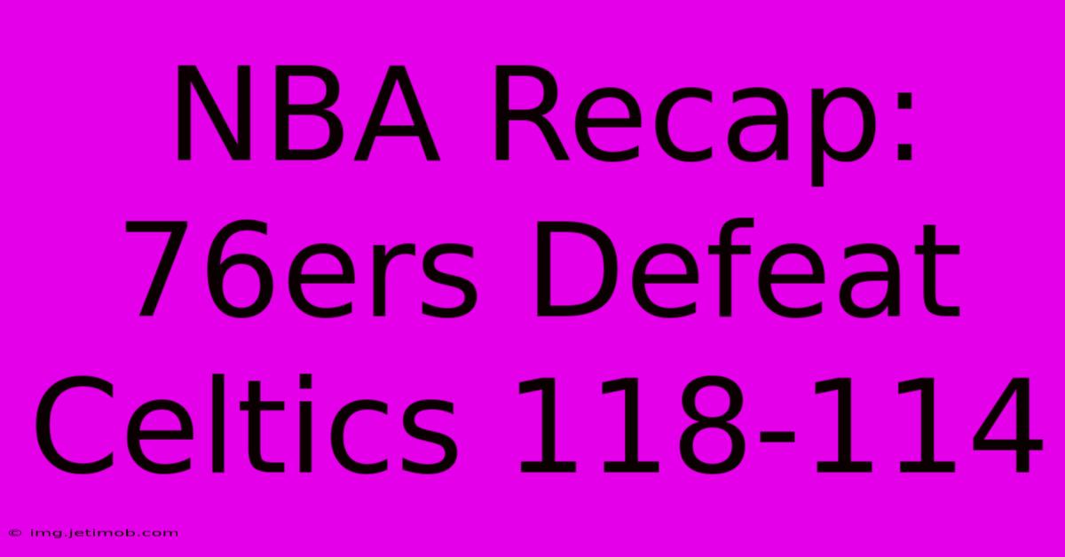 NBA Recap: 76ers Defeat Celtics 118-114