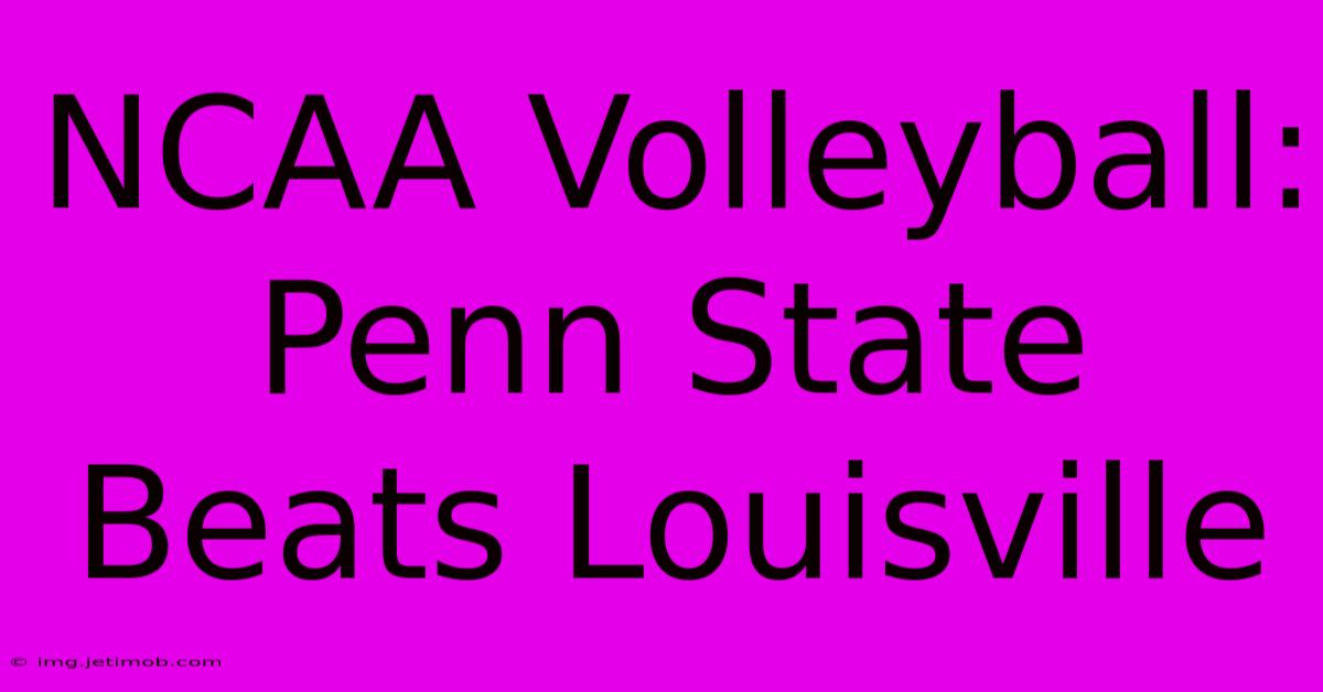 NCAA Volleyball: Penn State Beats Louisville